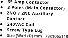 •	65 Amp Contactor •	3 Poles (Main Contactor) •	2NO / 2NC Auxillary Contact •	240VAC Coil •	Screw Type Lug •	Size (WxHxD) mm   79x106x119